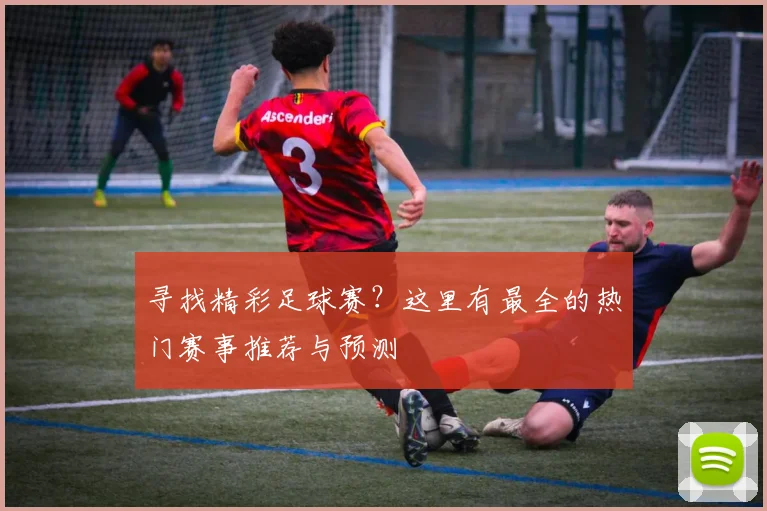 寻找精彩足球赛?这里有最全的热门赛事推荐与预测