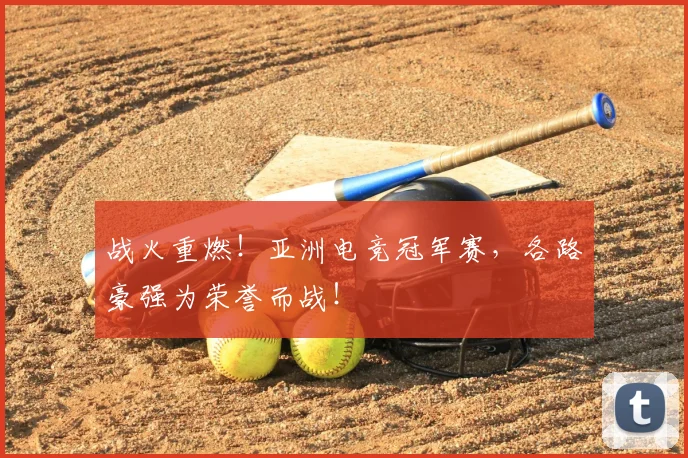 战火重燃！亚洲电竞冠军赛，各路豪强为荣誉而战！