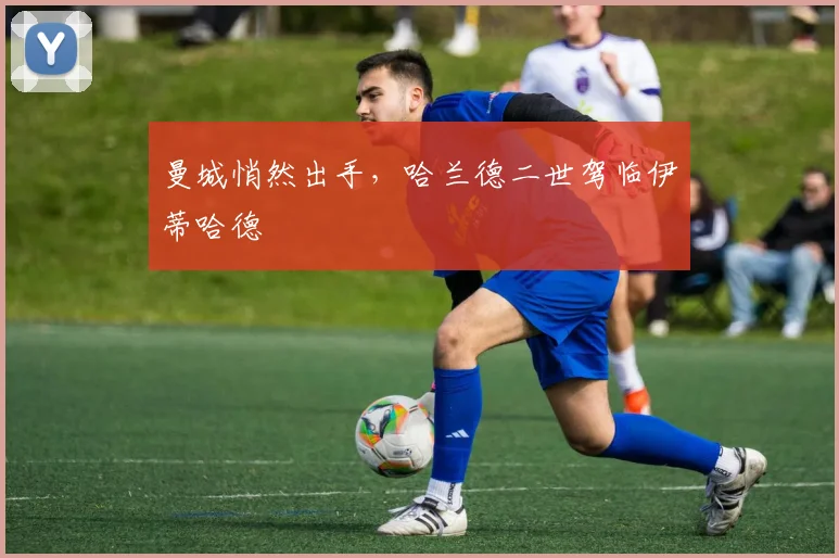 曼城悄然出手，哈兰德二世驾临伊蒂哈德