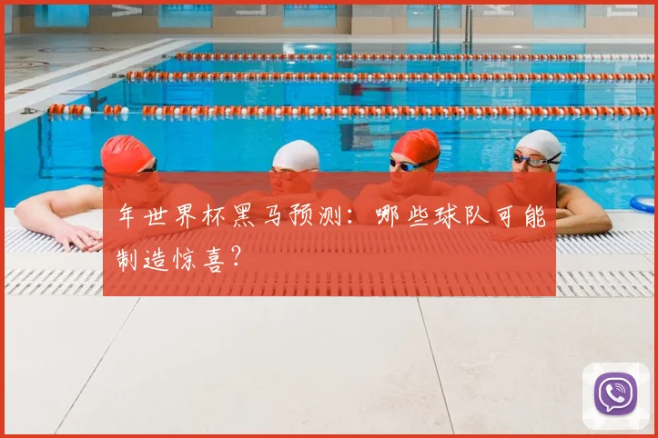 年世界杯黑马预测：哪些球队可能制造惊喜？