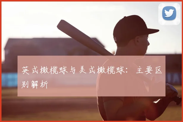 英式橄榄球与美式橄榄球：主要区别解析