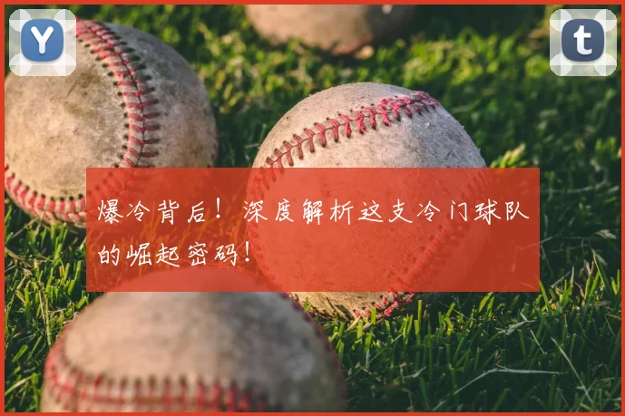 爆冷背后！深度解析这支冷门球队的崛起密码！