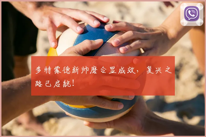 多特蒙德新帅磨合显成效，复兴之路已启航！