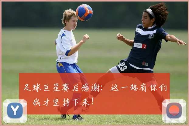 足球巨星赛后感谢：这一路有你们，我才坚持下来！