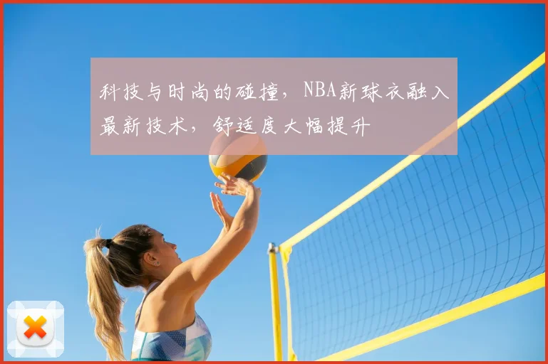 科技与时尚的碰撞，NBA新球衣融入最新技术，舒适度大幅提升