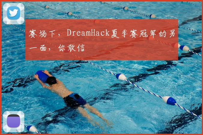 赛场下，DreamHack夏季赛冠军的另一面，你敢信