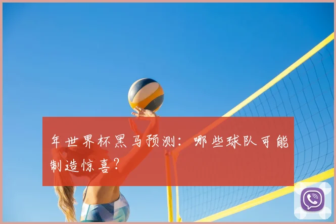 年世界杯黑马预测：哪些球队可能制造惊喜？