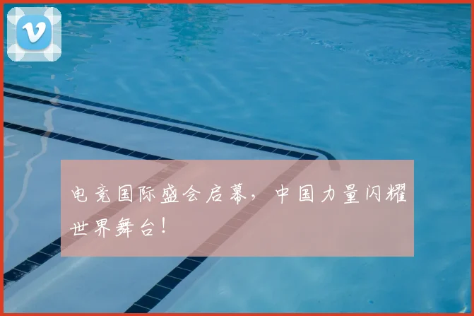 电竞国际盛会启幕，中国力量闪耀世界舞台！