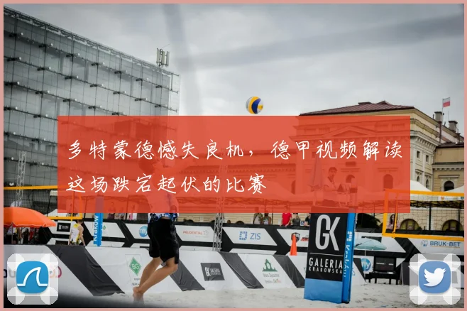 多特蒙德憾失良机，德甲视频解读这场跌宕起伏的比赛