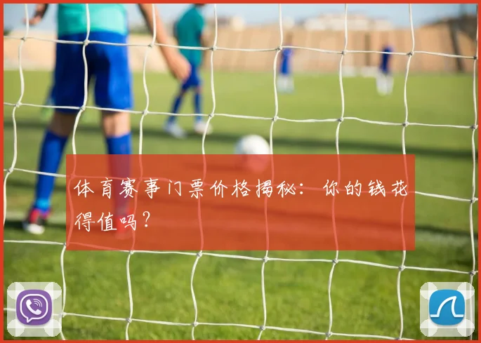 体育赛事门票价格揭秘:你的钱花得值吗?