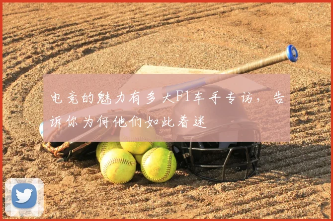 电竞的魅力有多大F1车手专访，告诉你为何他们如此着迷