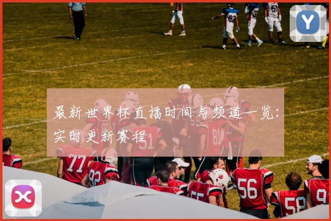 最新世界杯直播时间与频道一览：实时更新赛程