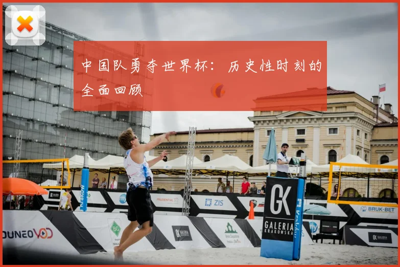 中国队勇夺世界杯:历史性时刻的全面回顾
