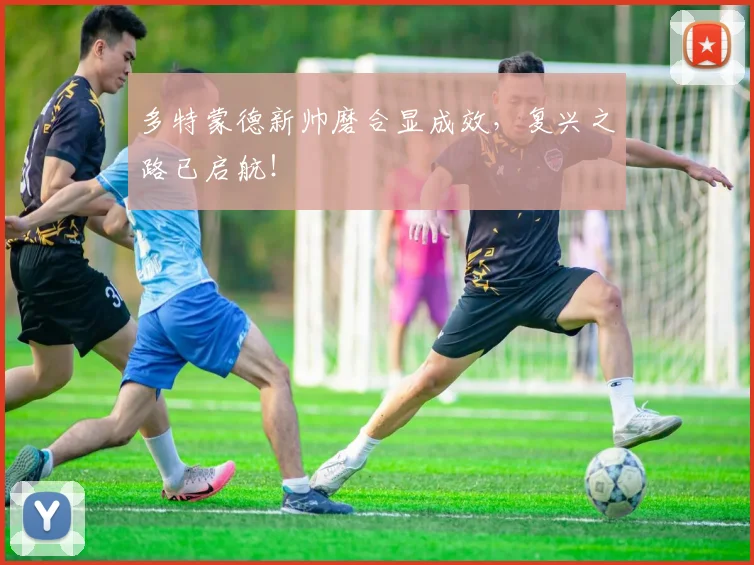 多特蒙德新帅磨合显成效,复兴之路已启航!