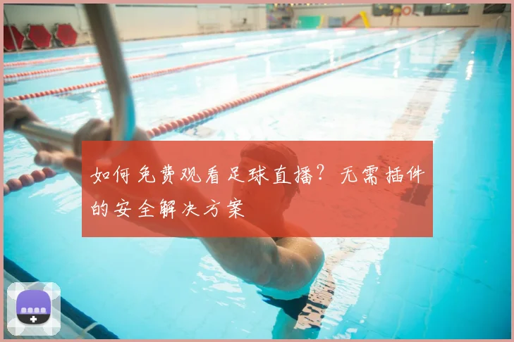 如何免费观看足球直播？无需插件的安全解决方案