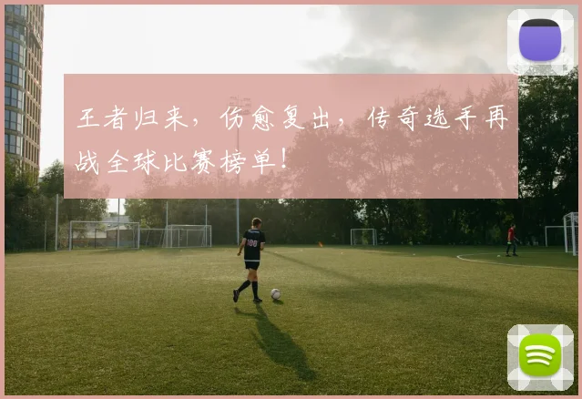王者归来,伤愈复出,传奇选手再战全球比赛榜单!