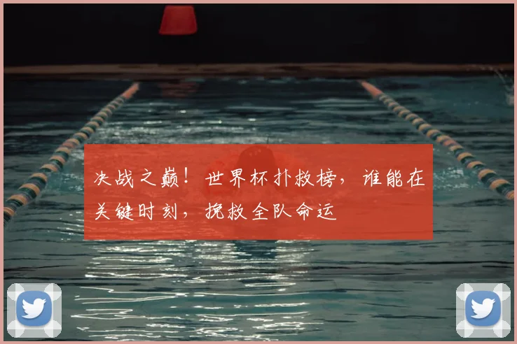 决战之巅!世界杯扑救榜,谁能在关键时刻,挽救全队命运