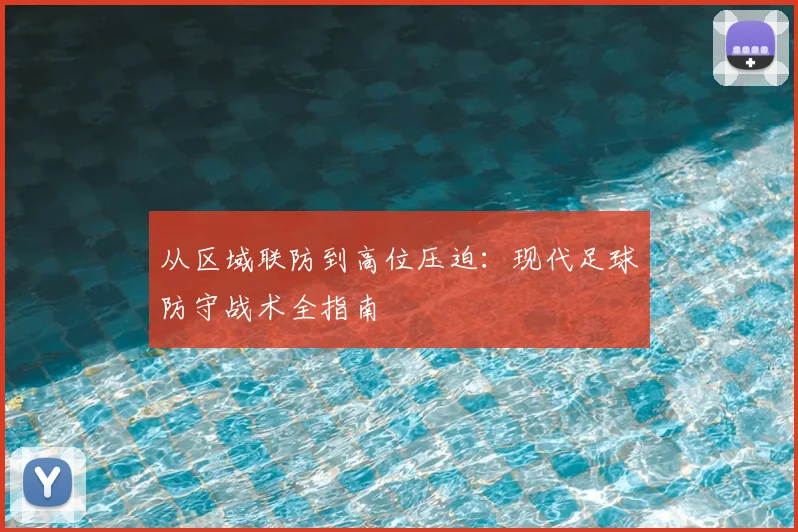 从区域联防到高位压迫:现代足球防守战术全指南